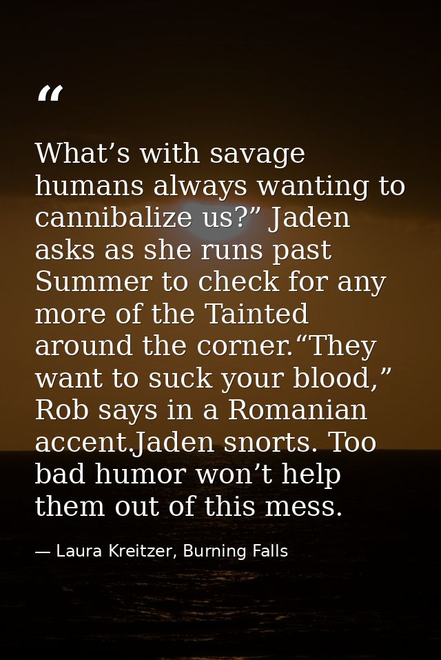What’s with savage humans always wanting to cannibalize us?” Jaden asks as she runs past Summer to check for any more of — Laura Kreitzer, Burning Falls