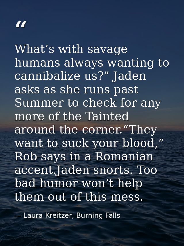 What’s with savage humans always wanting to cannibalize us?” Jaden asks as she runs past Summer to check for any more of — Laura Kreitzer, Burning Falls