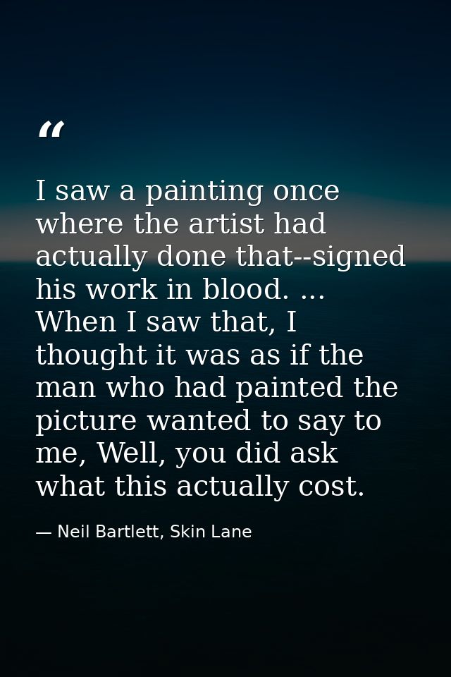 I saw a painting once where the artist had actually done that--signed his work in blood. ... When I saw that, I thought  — Neil Bartlett, Skin Lane