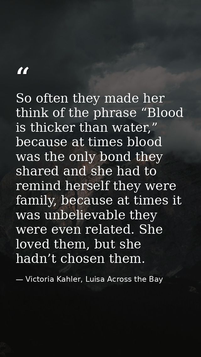 So often they made her think of the phrase “Blood is thicker than water,” because at times blood was the only bond they  — Victoria Kahler, Luisa Across the Bay