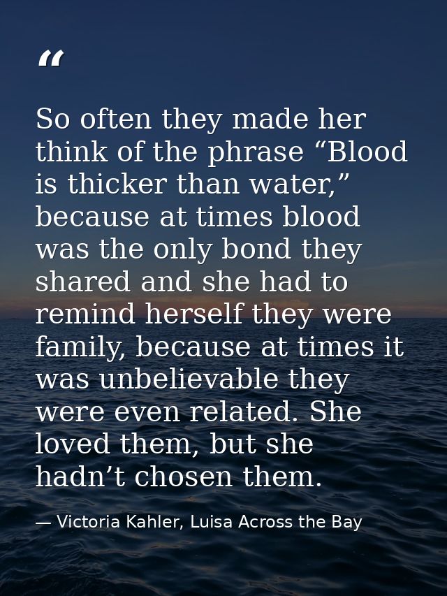So often they made her think of the phrase “Blood is thicker than water,” because at times blood was the only bond they  — Victoria Kahler, Luisa Across the Bay