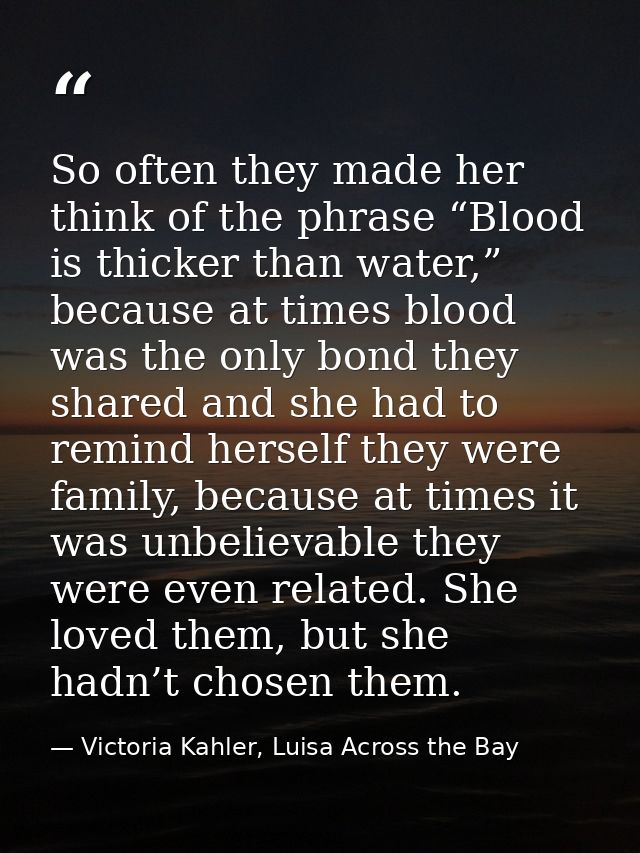 So often they made her think of the phrase “Blood is thicker than water,” because at times blood was the only bond they  — Victoria Kahler, Luisa Across the Bay