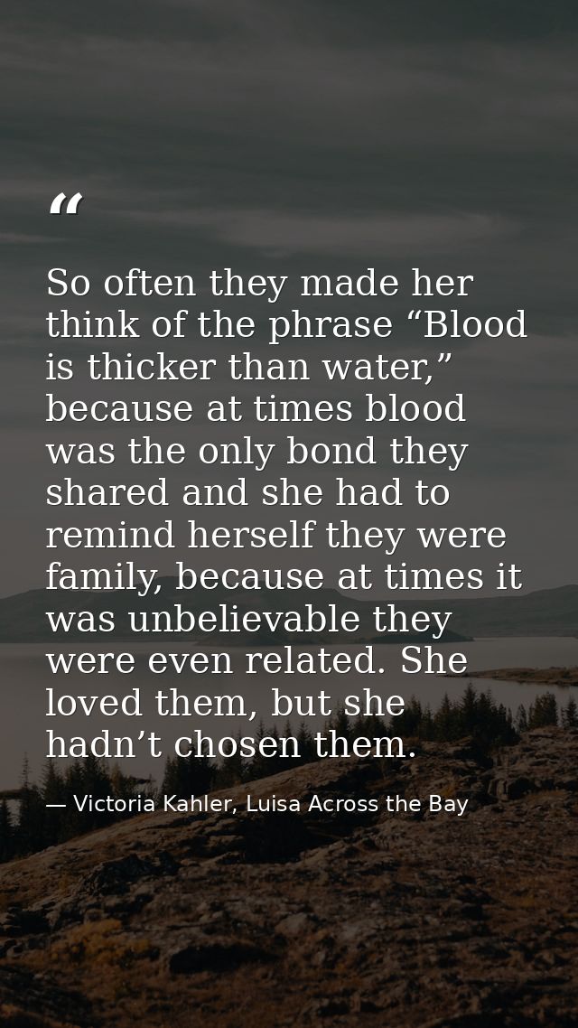 So often they made her think of the phrase “Blood is thicker than water,” because at times blood was the only bond they  — Victoria Kahler, Luisa Across the Bay