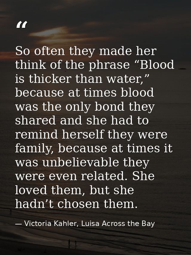 So often they made her think of the phrase “Blood is thicker than water,” because at times blood was the only bond they  — Victoria Kahler, Luisa Across the Bay