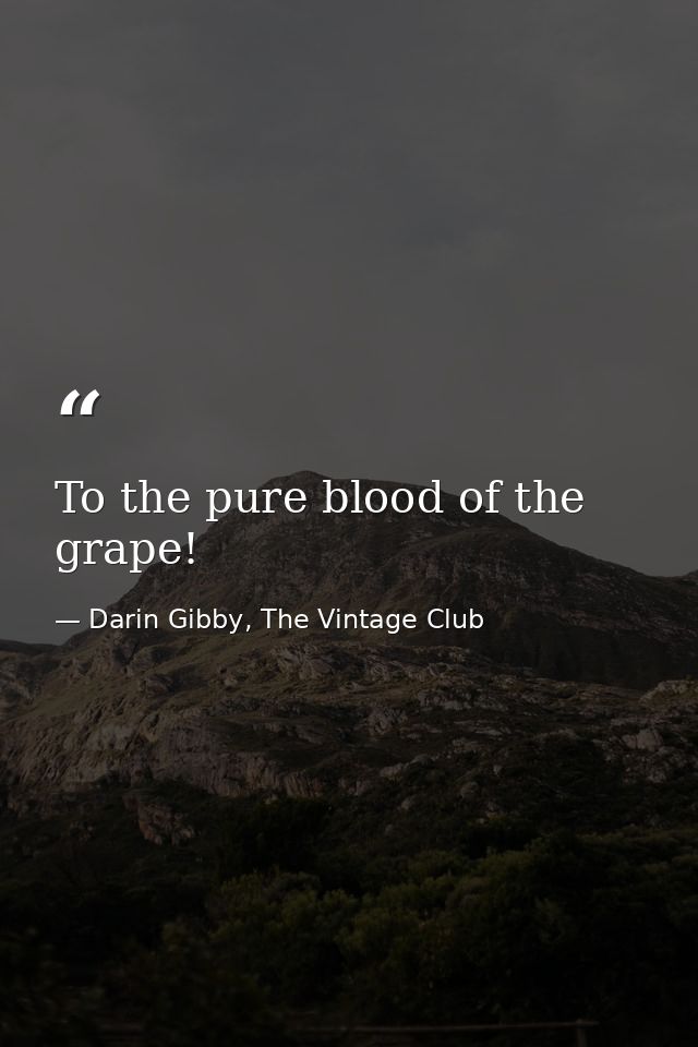 To the pure blood of the grape! — Darin Gibby, The Vintage Club