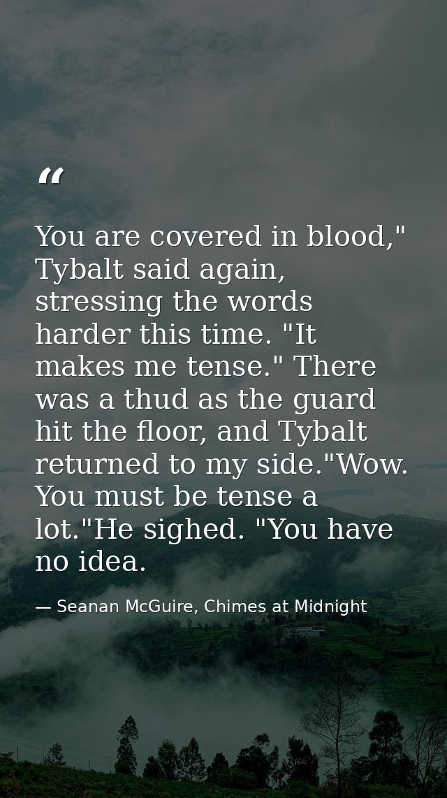 You are covered in blood," Tybalt said again, stressing the words harder this time. "It makes me tense." There was a thu — Seanan McGuire, Chimes at Midnight