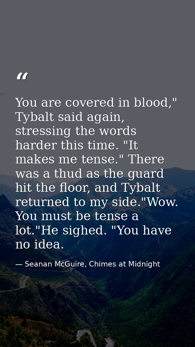 You are covered in blood," Tybalt said again, stressing the words harder this time. "It makes me tense." There was a thu — Seanan McGuire, Chimes at Midnight