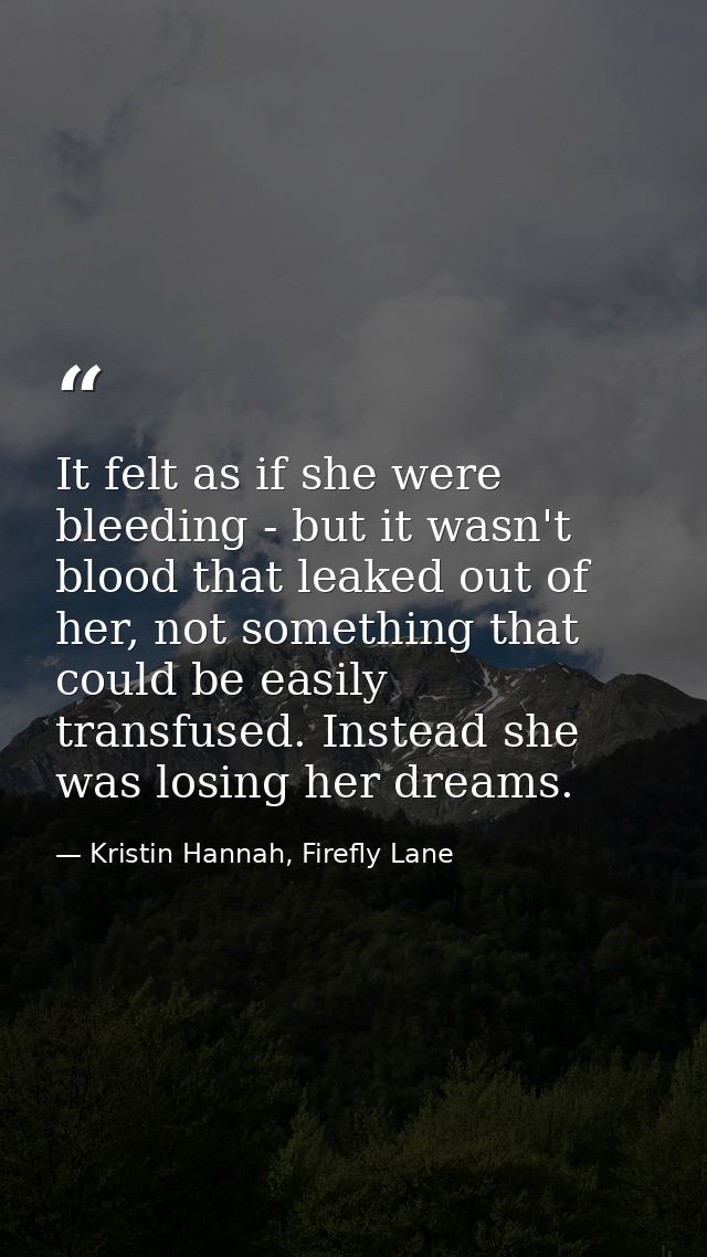 It felt as if she were bleeding - but it wasn't blood that leaked out of her, not something that could be easily transfu — Kristin Hannah, Firefly Lane