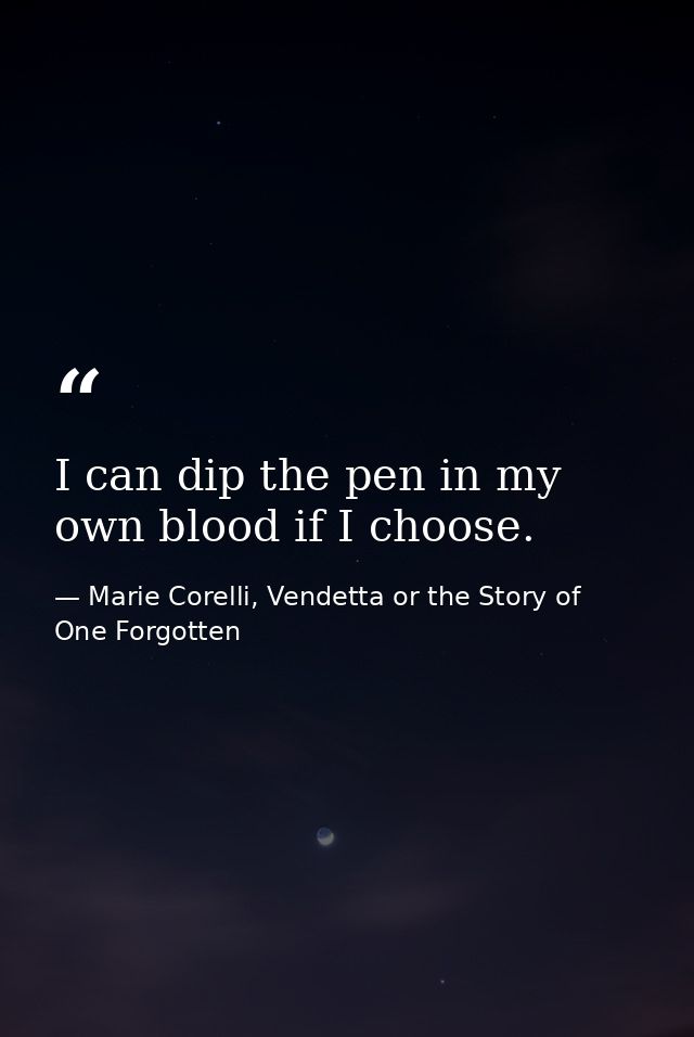 I can dip the pen in my own blood if I choose. — Marie Corelli, Vendetta or the Story of One Forgotten