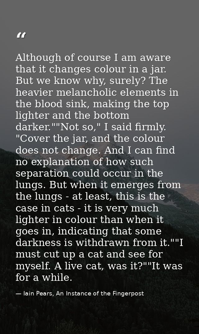 Although of course I am aware that it changes colour in a jar. But we know why, surely? The heavier melancholic elements — Iain Pears, An Instance of the Fingerpost