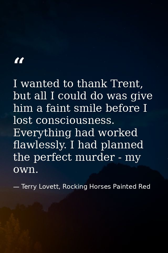 I wanted to thank Trent, but all I could do was give him a faint smile before I lost consciousness. Everything had worke — Terry Lovett, Rocking Horses Painted Red