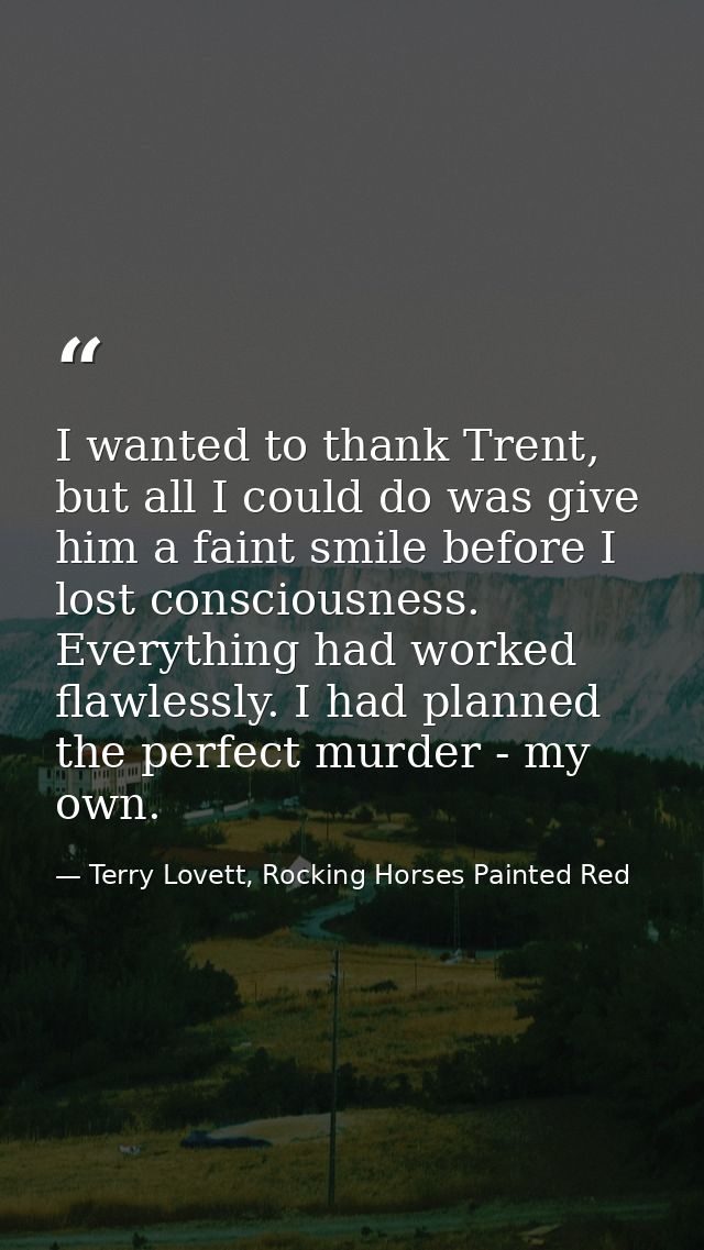 I wanted to thank Trent, but all I could do was give him a faint smile before I lost consciousness. Everything had worke — Terry Lovett, Rocking Horses Painted Red