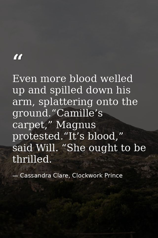 Even more blood welled up and spilled down his arm, splattering onto the ground.“Camille’s carpet,” Magnus protested.“It — Cassandra Clare, Clockwork Prince