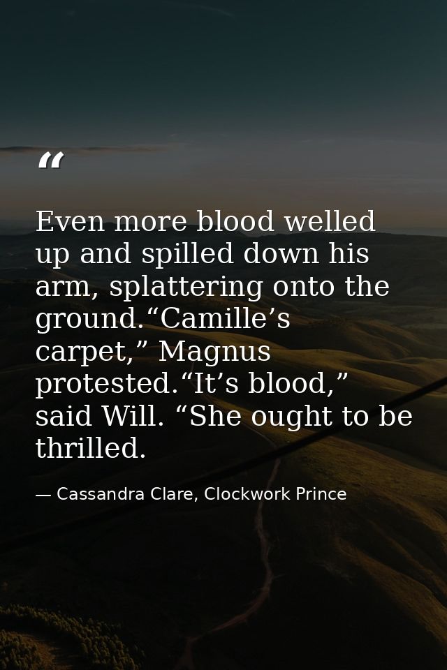 Even more blood welled up and spilled down his arm, splattering onto the ground.“Camille’s carpet,” Magnus protested.“It — Cassandra Clare, Clockwork Prince