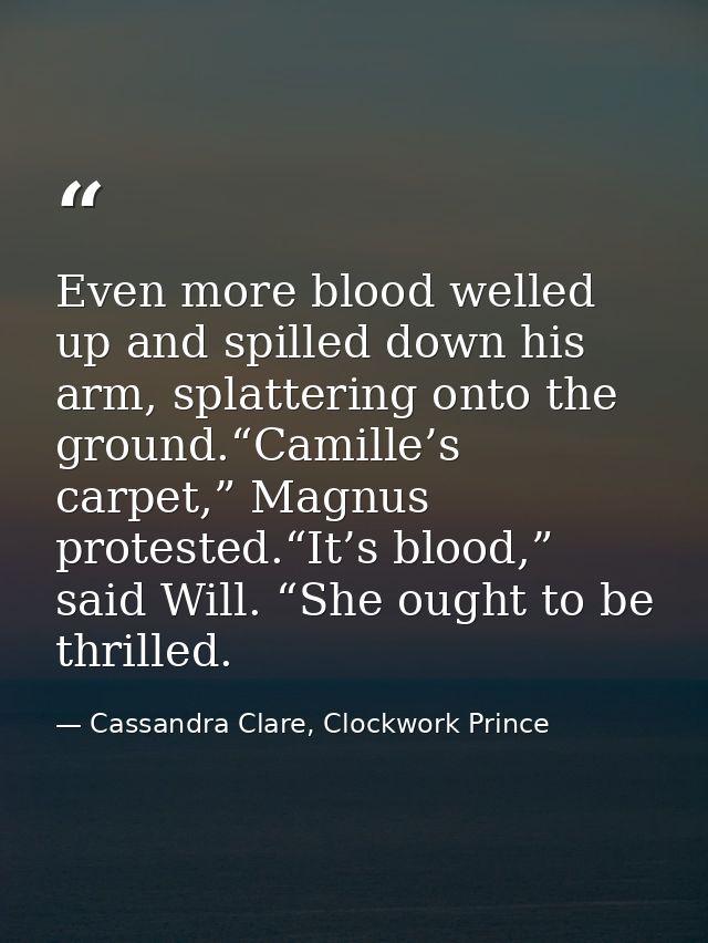 Even more blood welled up and spilled down his arm, splattering onto the ground.“Camille’s carpet,” Magnus protested.“It — Cassandra Clare, Clockwork Prince