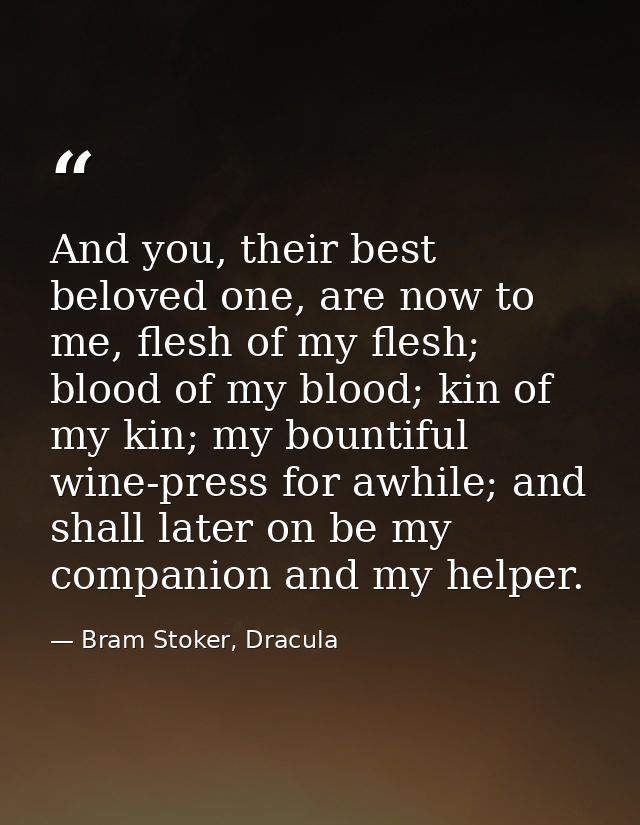 And you, their best beloved one, are now to me, flesh of my flesh; blood of my blood; kin of my kin; my bountiful wine-p — Bram Stoker, Dracula