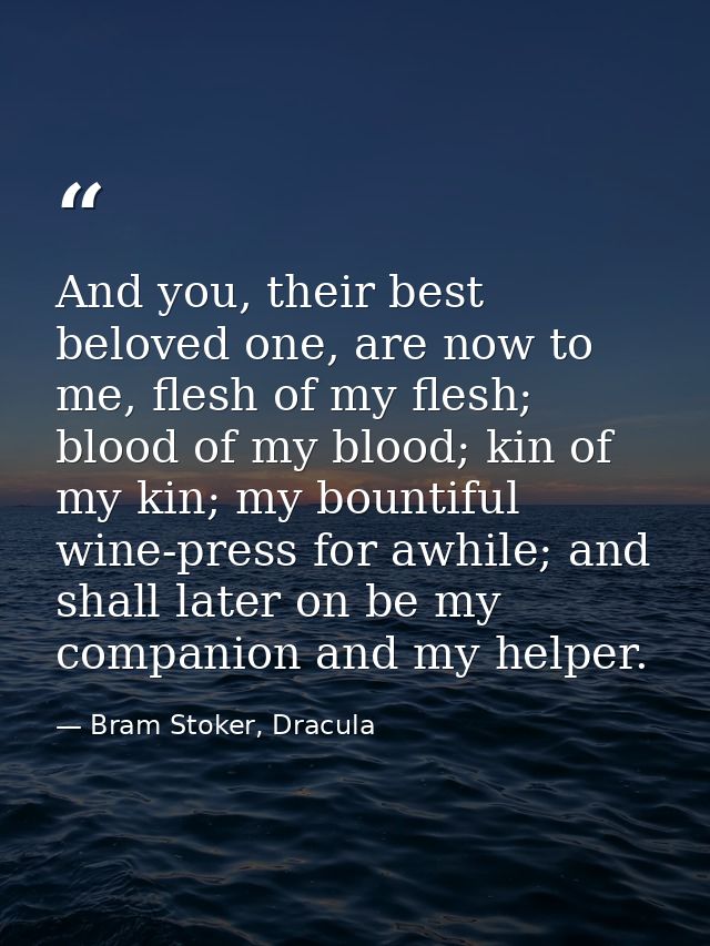And you, their best beloved one, are now to me, flesh of my flesh; blood of my blood; kin of my kin; my bountiful wine-p — Bram Stoker, Dracula
