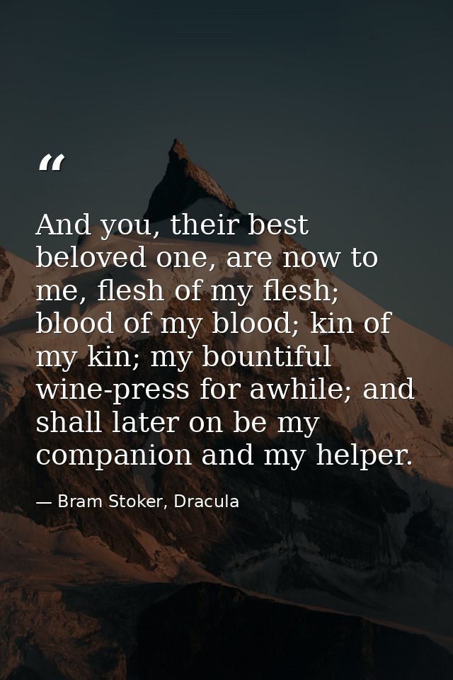 And you, their best beloved one, are now to me, flesh of my flesh; blood of my blood; kin of my kin; my bountiful wine-p — Bram Stoker, Dracula