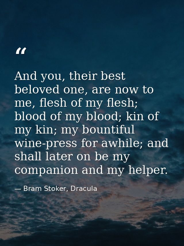 And you, their best beloved one, are now to me, flesh of my flesh; blood of my blood; kin of my kin; my bountiful wine-p — Bram Stoker, Dracula