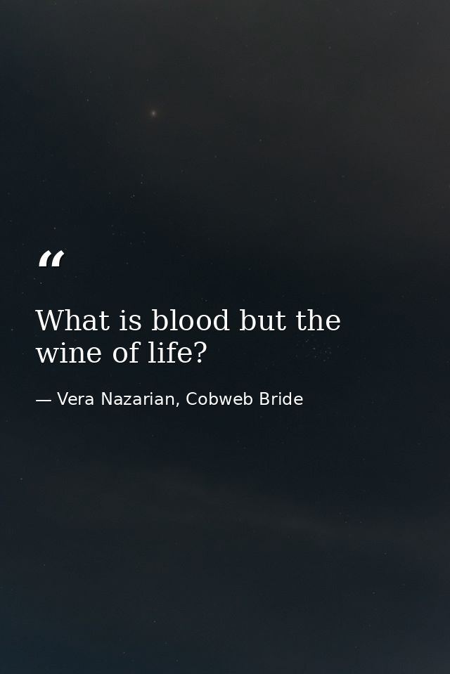 What is blood but the wine of life? — Vera Nazarian, Cobweb Bride