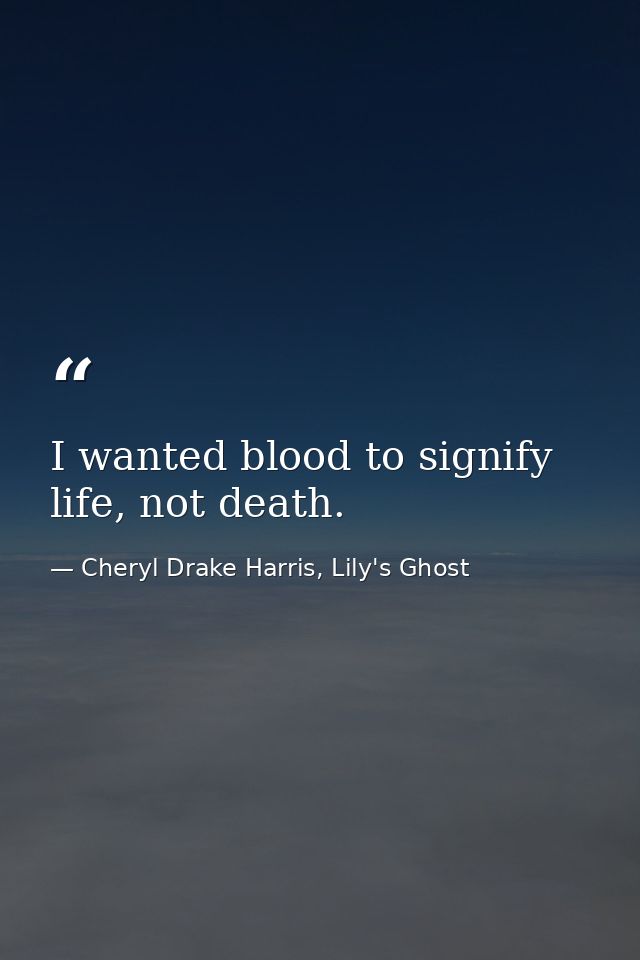 I wanted blood to signify life, not death. — Cheryl Drake Harris, Lily's Ghost