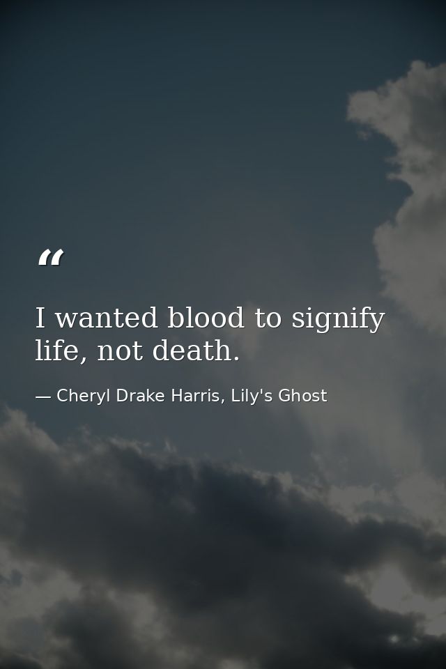 I wanted blood to signify life, not death. — Cheryl Drake Harris, Lily's Ghost