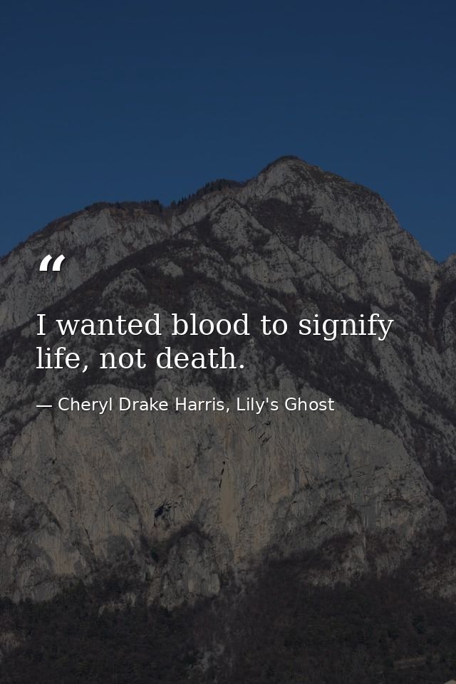 I wanted blood to signify life, not death. — Cheryl Drake Harris, Lily's Ghost