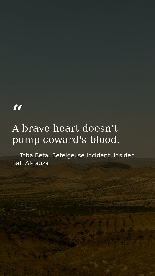 A brave heart doesn't pump coward's blood. — Toba Beta, Betelgeuse Incident: Insiden Bait Al-Jauza
