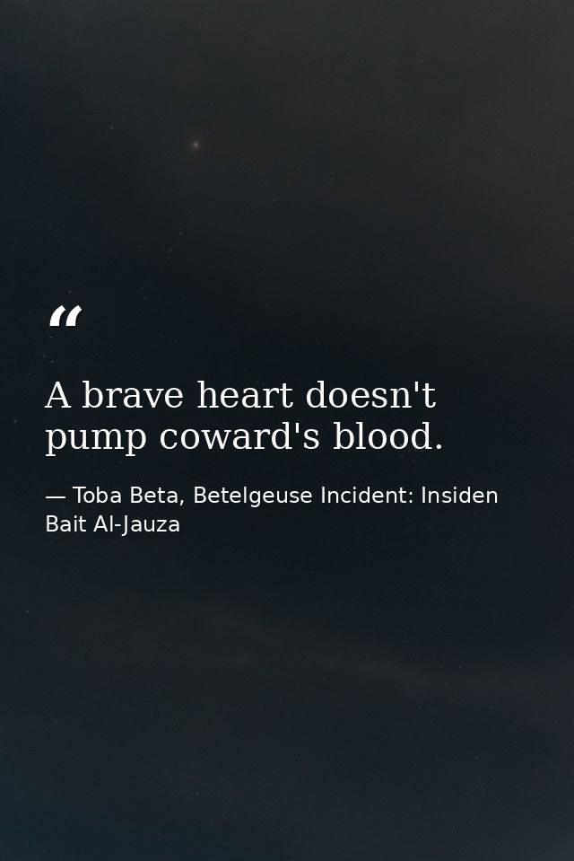 A brave heart doesn't pump coward's blood. — Toba Beta, Betelgeuse Incident: Insiden Bait Al-Jauza