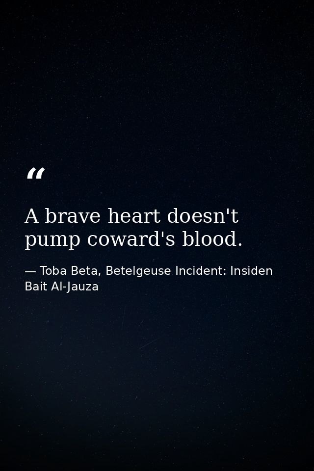 A brave heart doesn't pump coward's blood. — Toba Beta, Betelgeuse Incident: Insiden Bait Al-Jauza