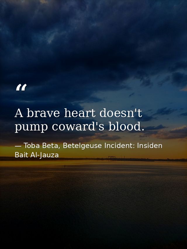 A brave heart doesn't pump coward's blood. — Toba Beta, Betelgeuse Incident: Insiden Bait Al-Jauza