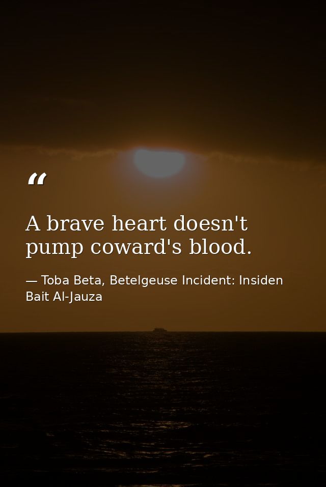 A brave heart doesn't pump coward's blood. — Toba Beta, Betelgeuse Incident: Insiden Bait Al-Jauza