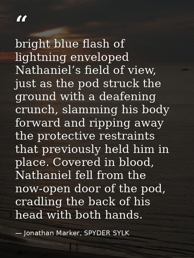 bright blue flash of lightning enveloped Nathaniel’s field of view, just as the pod struck the ground with a deafening c — Jonathan Marker, SPYDER SYLK