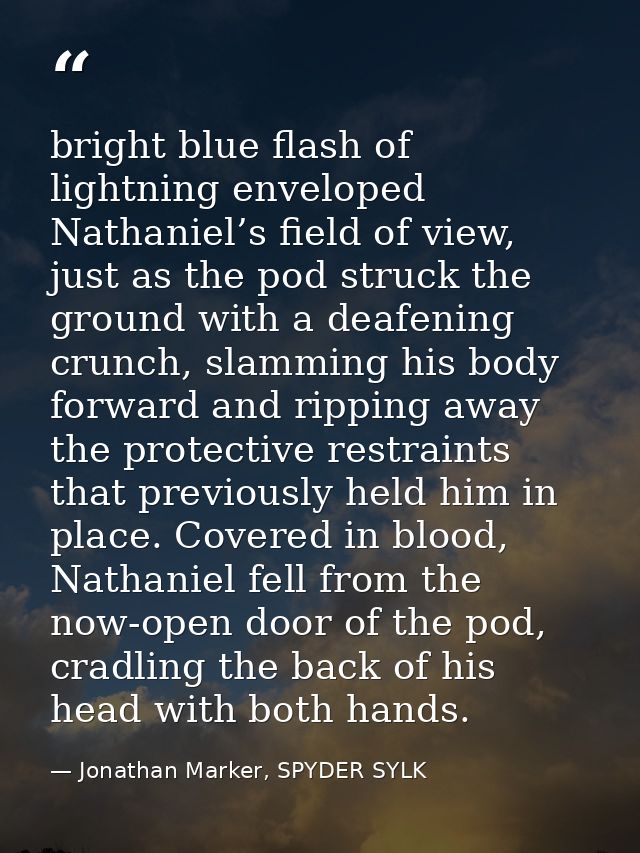bright blue flash of lightning enveloped Nathaniel’s field of view, just as the pod struck the ground with a deafening c — Jonathan Marker, SPYDER SYLK