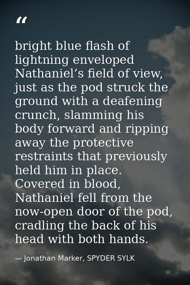 bright blue flash of lightning enveloped Nathaniel’s field of view, just as the pod struck the ground with a deafening c — Jonathan Marker, SPYDER SYLK