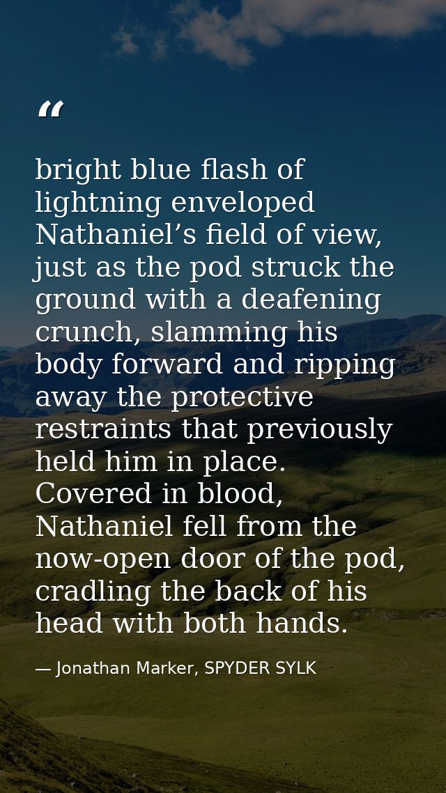 bright blue flash of lightning enveloped Nathaniel’s field of view, just as the pod struck the ground with a deafening c — Jonathan Marker, SPYDER SYLK