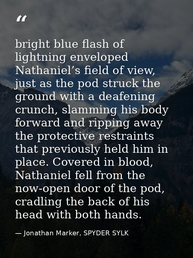 bright blue flash of lightning enveloped Nathaniel’s field of view, just as the pod struck the ground with a deafening c — Jonathan Marker, SPYDER SYLK