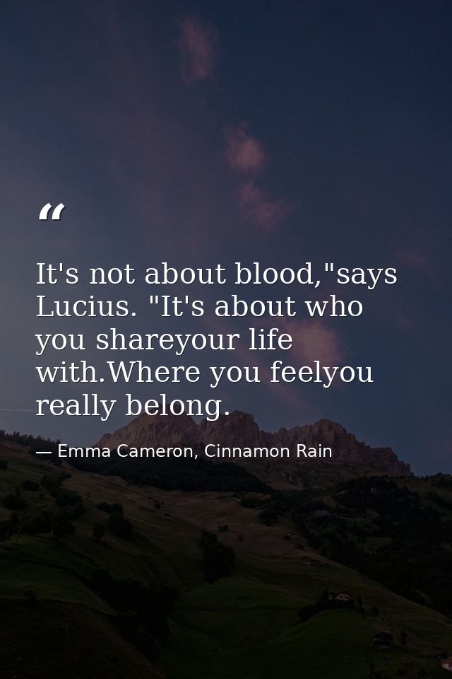 It's not about blood,"says Lucius. "It's about who you shareyour life with.Where you feelyou really belong. — Emma Cameron, Cinnamon Rain