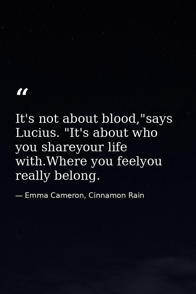It's not about blood,"says Lucius. "It's about who you shareyour life with.Where you feelyou really belong. — Emma Cameron, Cinnamon Rain