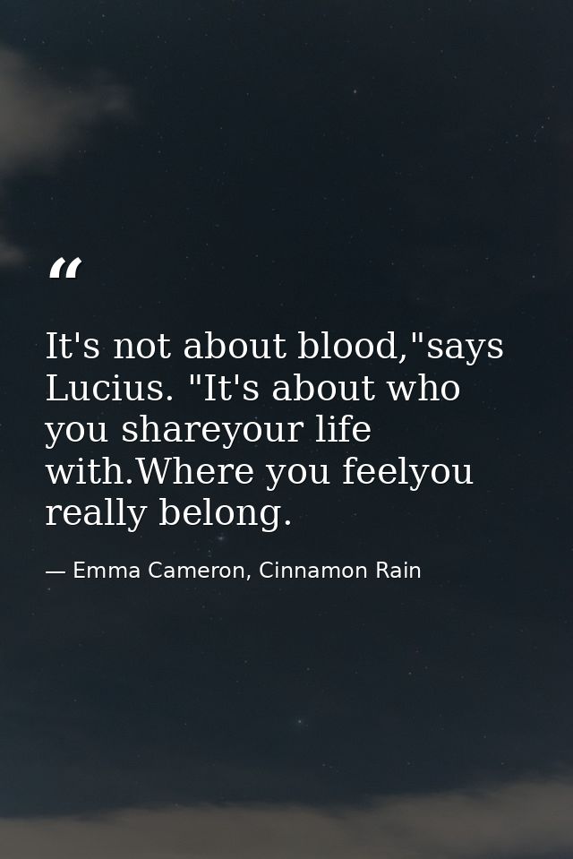 It's not about blood,"says Lucius. "It's about who you shareyour life with.Where you feelyou really belong. — Emma Cameron, Cinnamon Rain