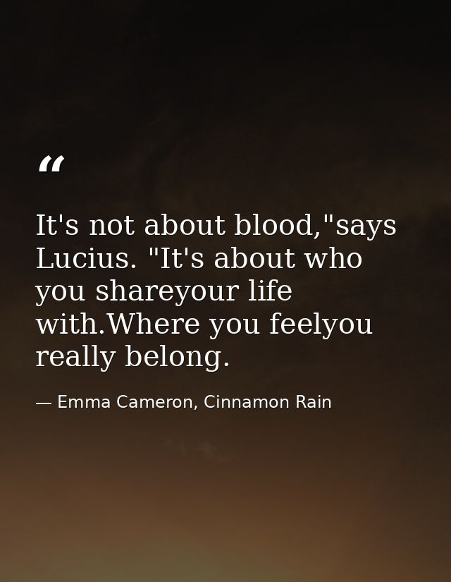 It's not about blood,"says Lucius. "It's about who you shareyour life with.Where you feelyou really belong. — Emma Cameron, Cinnamon Rain