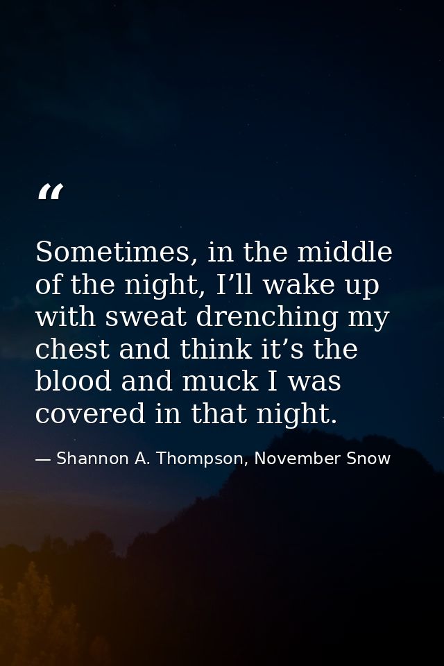 Sometimes, in the middle of the night, I’ll wake up with sweat drenching my chest and think it’s the blood and muck I wa — Shannon A. Thompson, November Snow