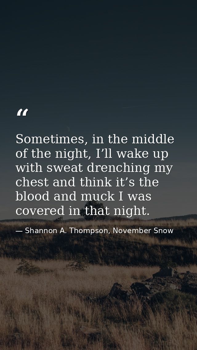 Sometimes, in the middle of the night, I’ll wake up with sweat drenching my chest and think it’s the blood and muck I wa — Shannon A. Thompson, November Snow
