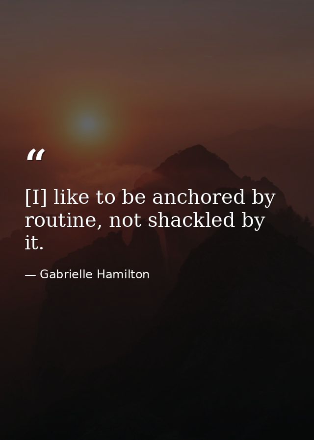 [I] like to be anchored by routine, not shackled by it. — Gabrielle Hamilton
