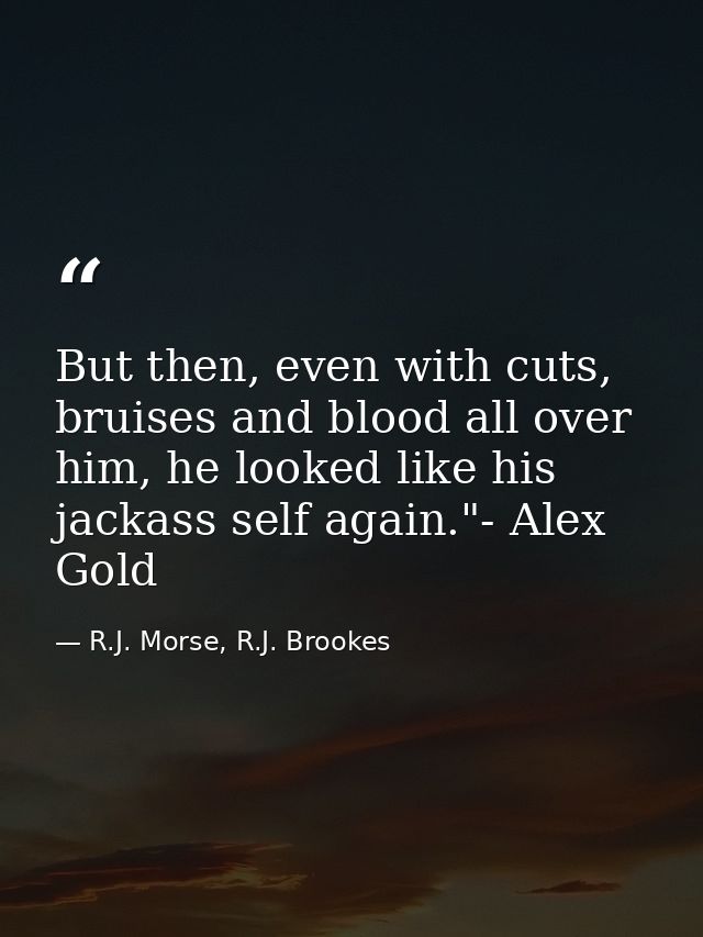 But then, even with cuts, bruises and blood all over him, he looked like his jackass self again."- Alex Gold — R.J. Morse, R.J. Brookes