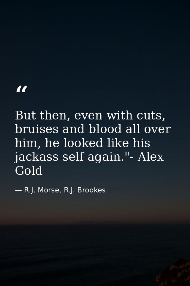But then, even with cuts, bruises and blood all over him, he looked like his jackass self again."- Alex Gold — R.J. Morse, R.J. Brookes