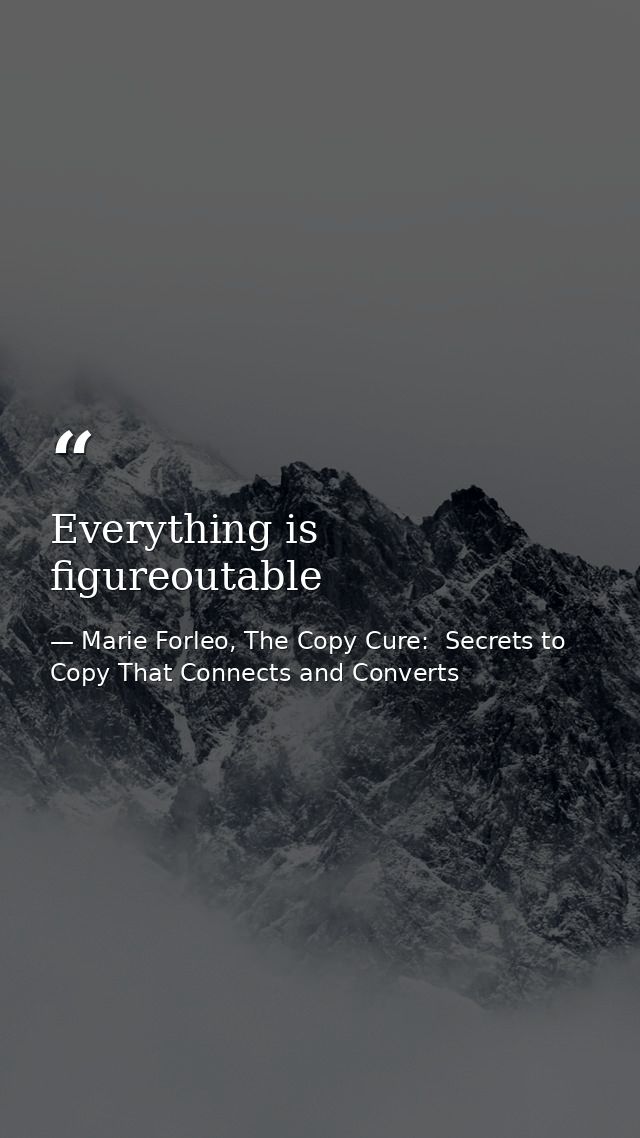 Everything is figureoutable — Marie Forleo, The Copy Cure:  Secrets to Copy That Connects and Converts