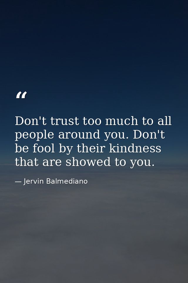 Don't trust too much to all people around you. Don't be fool by their kindness that are showed to you. — Jervin Balmediano