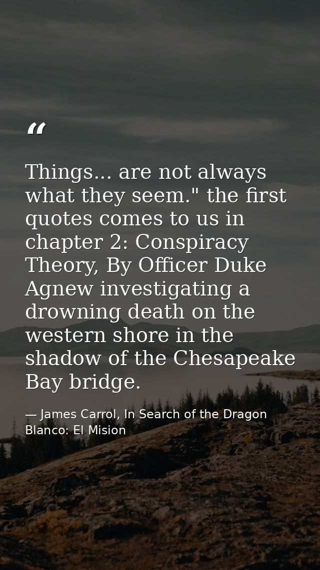 Things... are not always what they seem." the first quotes comes to us in chapter 2: Conspiracy Theory, By Officer Duke  — James Carrol, In Search of the Dragon Blanco: El Mision