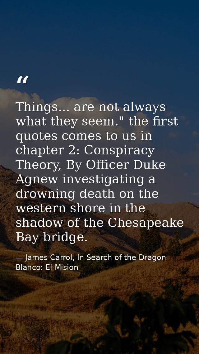Things... are not always what they seem." the first quotes comes to us in chapter 2: Conspiracy Theory, By Officer Duke  — James Carrol, In Search of the Dragon Blanco: El Mision